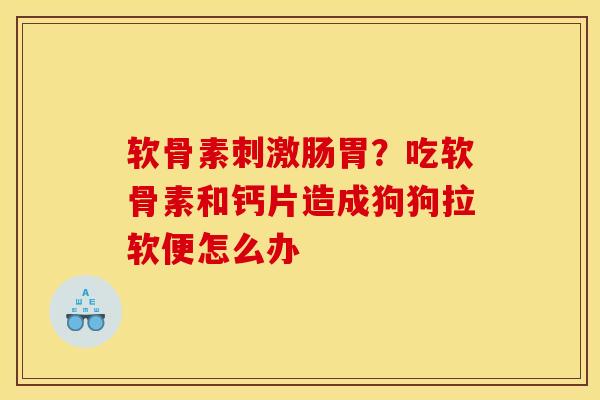 软骨素刺激肠胃?吃软骨素和钙片造成狗狗拉软便怎么办 软骨素刺激肠胃?吃软骨素和钙片造成狗狗拉软便怎么办