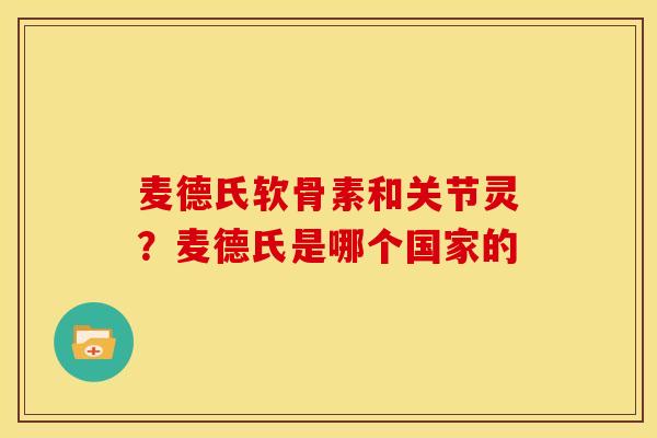 麦德氏软骨素和关节灵?麦德氏是哪个国家的 麦德氏软骨素和关节灵?麦德氏是哪个国家的