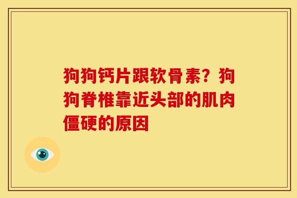 狗狗钙片跟软骨素?狗狗脊椎靠近头部的肌肉的原因 狗狗钙片跟软骨素?狗狗脊椎靠近头部的肌肉的原因