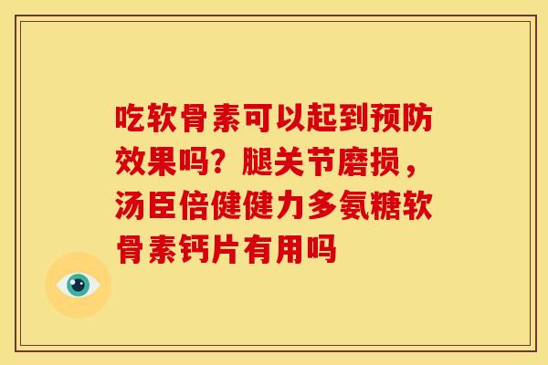 吃软骨素可以起到效果吗?腿关节磨损,汤臣倍健健力多氨糖软骨素钙片有用吗 吃软骨素可以起到效果吗?腿关节磨损,汤臣倍健健力多氨糖软骨素钙片有用吗