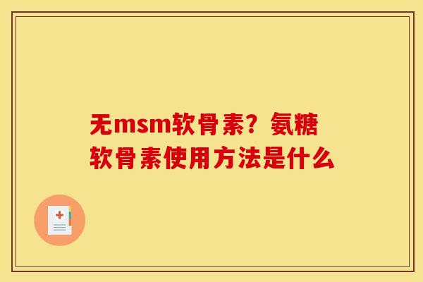 无msm软骨素？氨糖软骨素使用方法是什么