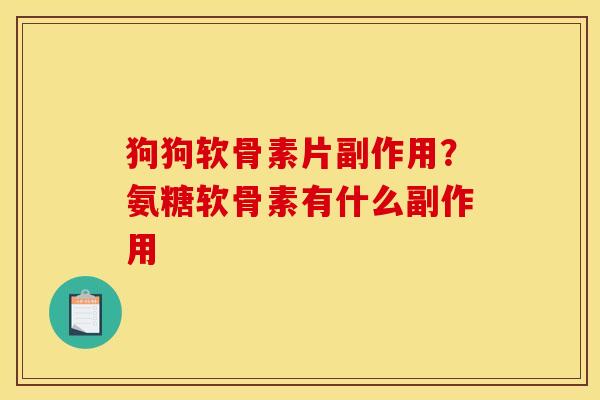 狗狗软骨素片副作用?氨糖软骨素有什么副作用 狗狗软骨素片副作用?氨糖软骨素有什么副作用