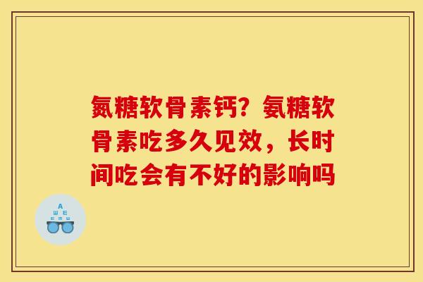 氮糖软骨素钙？氨糖软骨素吃多久见效，长时间吃会有不好的影响吗