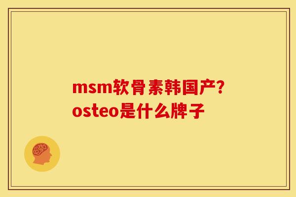 msm软骨素韩国产？osteo是什么牌子