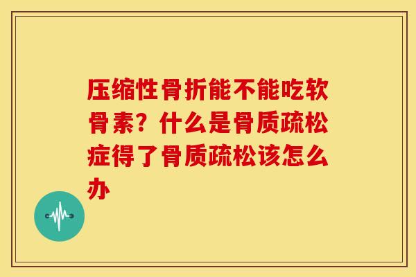 压缩性能不能吃软骨素?什么是症得了该怎么办 压缩性能不能吃软骨素?什么是症得了该怎么办