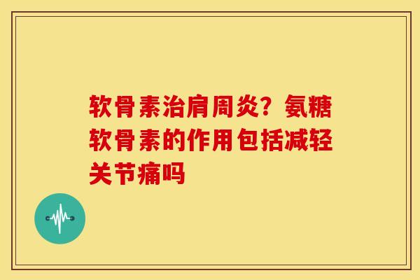 软骨素?氨糖软骨素的作用包括减轻关节痛吗 软骨素?氨糖软骨素的作用包括减轻关节痛吗