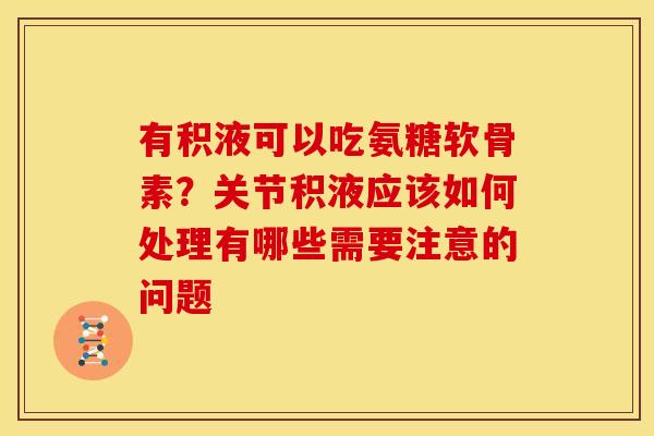 有积液可以吃氨糖软骨素？关节积液应该如何处理有哪些需要注意的问题