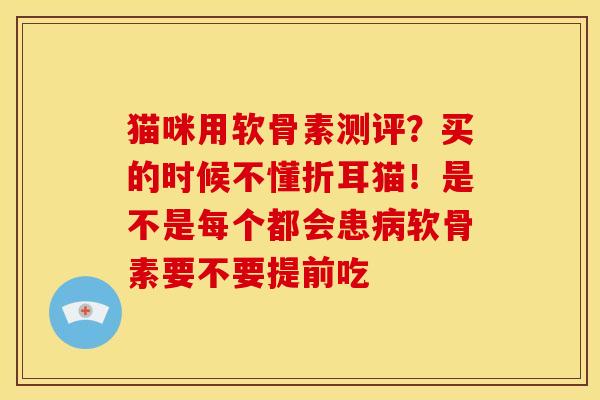 猫咪用软骨素测评?买的时候不懂折耳猫!是不是每个都会患软骨素要不要提前吃 猫咪用软骨素测评?买的时候不懂折耳猫!是不是每个都会患软骨素要不要提前吃