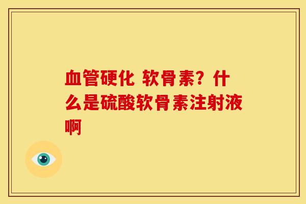 硬化 软骨素？什么是硫酸软骨素注射液啊