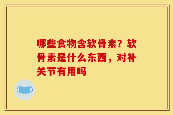 哪些食物含软骨素?软骨素是什么东西,对补关节有用吗 哪些食物含软骨素?软骨素是什么东西,对补关节有用吗