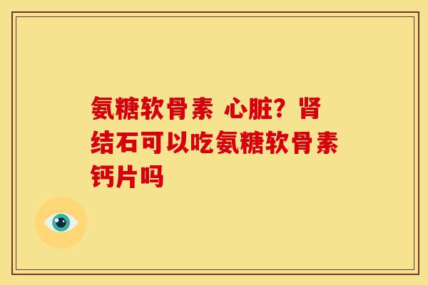 氨糖软骨素 ？结石可以吃氨糖软骨素钙片吗