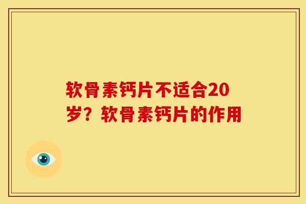 软骨素钙片不适合20岁？软骨素钙片的作用