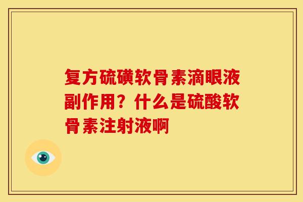 复方硫磺软骨素滴眼液副作用？什么是硫酸软骨素注射液啊