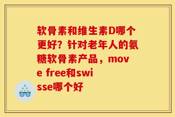 软骨素和维生素D哪个更好?针对老年人的氨糖软骨素产品,move free和swisse哪个好 软骨素和维生素D哪个更好?针对老年人的氨糖软骨素产品,move free和swisse哪个好