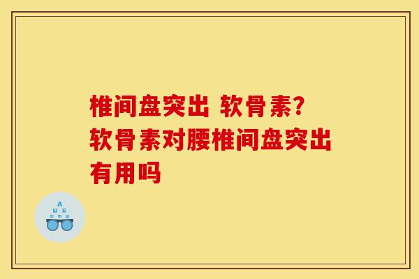 椎间盘突出 软骨素?软骨素对腰椎间盘突出有用吗 椎间盘突出 软骨素?软骨素对腰椎间盘突出有用吗