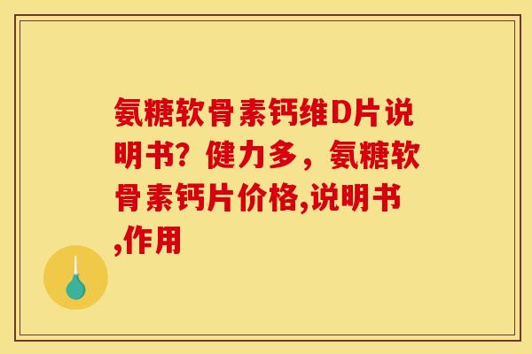 氨糖软骨素钙维D片说明书?健力多,氨糖软骨素钙片价格,说明书,作用 氨糖软骨素钙维D片说明书?健力多,氨糖软骨素钙片价格,说明书,作用