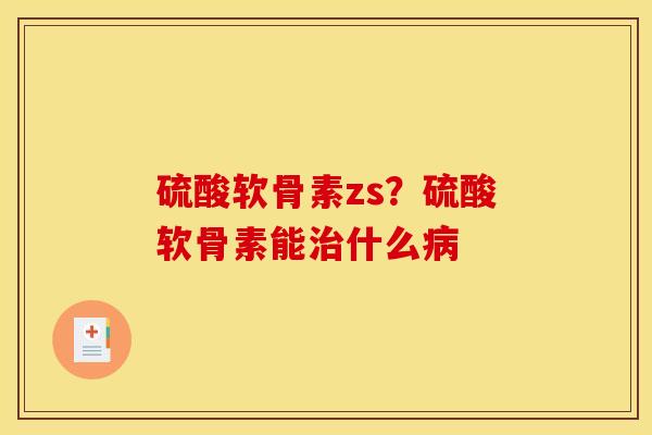 硫酸软骨素zs?硫酸软骨素能什么 硫酸软骨素zs?硫酸软骨素能什么