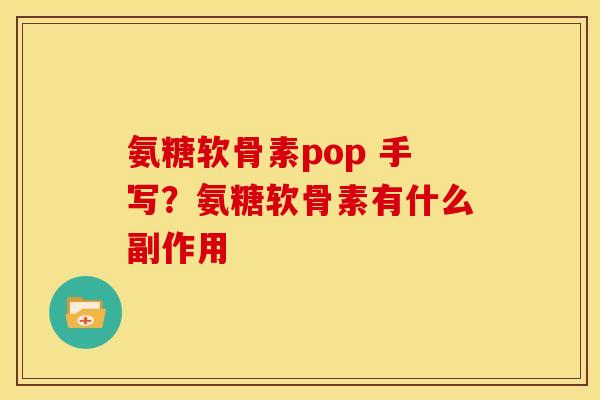 氨糖软骨素pop 手写?氨糖软骨素有什么副作用 氨糖软骨素pop 手写?氨糖软骨素有什么副作用