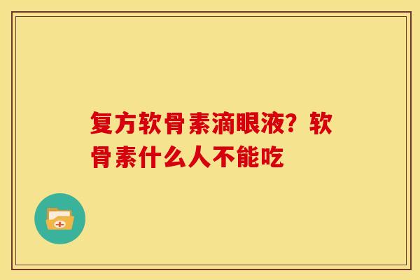 复方软骨素滴眼液?软骨素什么人不能吃 复方软骨素滴眼液?软骨素什么人不能吃