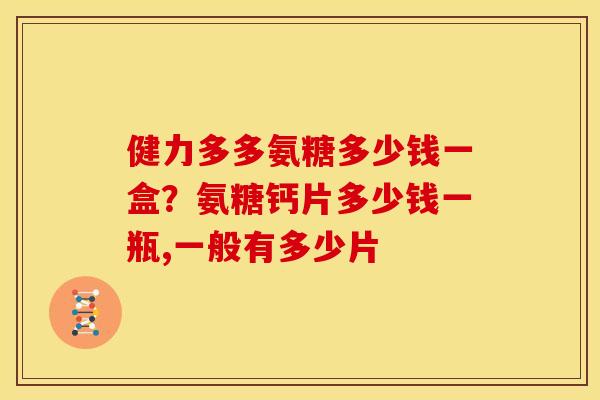 健力多多氨糖多少钱一盒?氨糖钙片多少钱一瓶,一般有多少片 健力多多氨糖多少钱一盒?氨糖钙片多少钱一瓶,一般有多少片