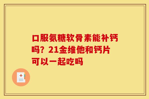 口服氨糖软骨素能补钙吗？21金维他和钙片可以一起吃吗