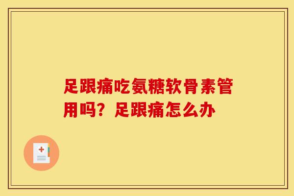 足跟痛吃氨糖软骨素管用吗?足跟痛怎么办 足跟痛吃氨糖软骨素管用吗?足跟痛怎么办