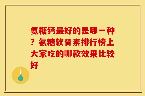 氨糖钙好的是哪一种？氨糖软骨素排行榜上大家吃的哪款效果比较好