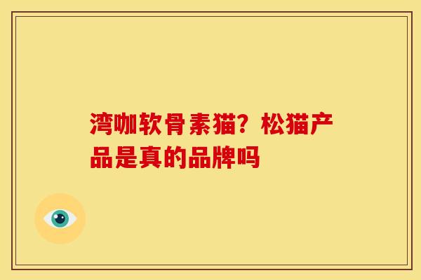 湾咖软骨素猫?松猫产品是真的品牌吗 湾咖软骨素猫?松猫产品是真的品牌吗