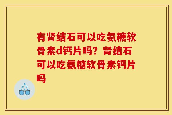 有结石可以吃氨糖软骨素d钙片吗？结石可以吃氨糖软骨素钙片吗