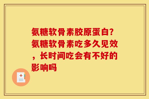 氨糖软骨素胶原蛋白？氨糖软骨素吃多久见效，长时间吃会有不好的影响吗