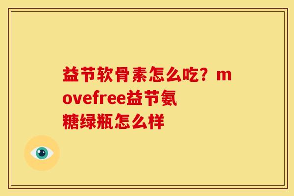 益节软骨素怎么吃?movefree益节氨糖绿瓶怎么样 益节软骨素怎么吃?movefree益节氨糖绿瓶怎么样