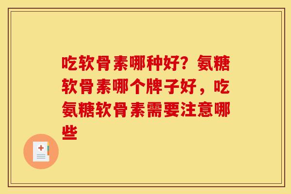 吃软骨素哪种好？氨糖软骨素哪个牌子好，吃氨糖软骨素需要注意哪些