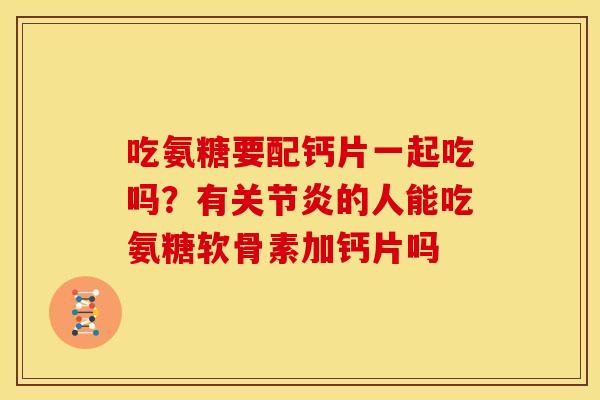 吃氨糖要配钙片一起吃吗？有的人能吃氨糖软骨素加钙片吗