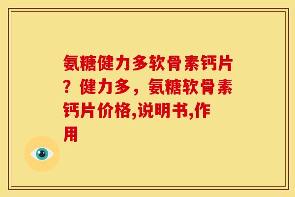 氨糖健力多软骨素钙片？健力多，氨糖软骨素钙片价格,说明书,作用