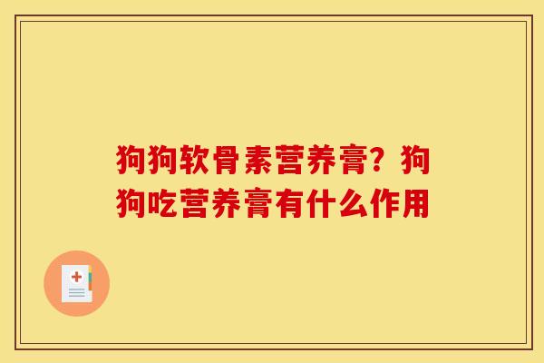 狗狗软骨素营养膏？狗狗吃营养膏有什么作用