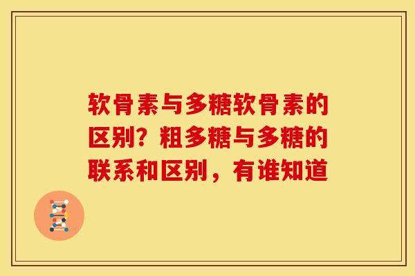 软骨素与多糖软骨素的区别?粗多糖与多糖的联系和区别,有谁知道 软骨素与多糖软骨素的区别?粗多糖与多糖的联系和区别,有谁知道