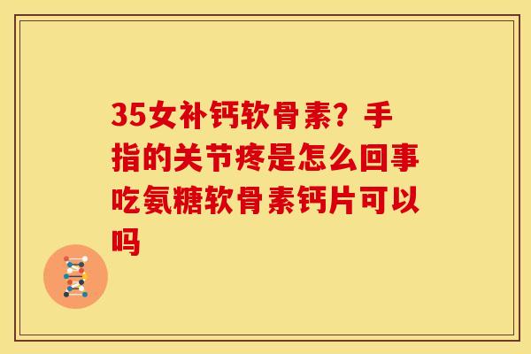 35女补钙软骨素?手指的关节疼是怎么回事吃氨糖软骨素钙片可以吗 35女补钙软骨素?手指的关节疼是怎么回事吃氨糖软骨素钙片可以吗