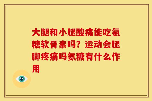 大腿和小腿酸痛能吃氨糖软骨素吗？运动会腿脚吗氨糖有什么作用