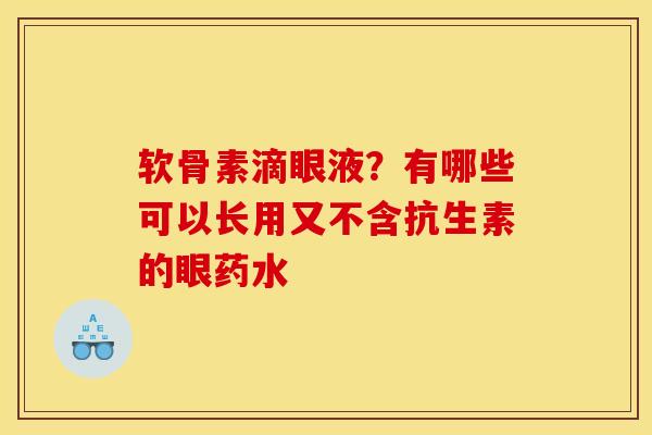 软骨素滴眼液?有哪些可以长用又不含抗生素的眼药水 软骨素滴眼液?有哪些可以长用又不含抗生素的眼药水