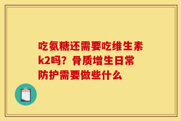 吃氨糖还需要吃维生素k2吗？日常防护需要做些什么