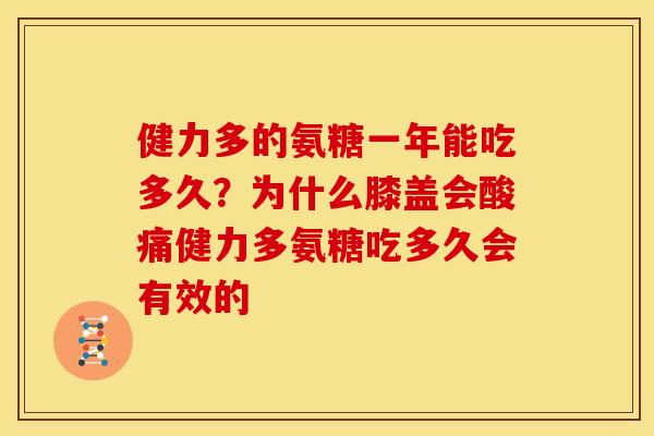 健力多的氨糖一年能吃多久？为什么膝盖会酸痛健力多氨糖吃多久会有效的