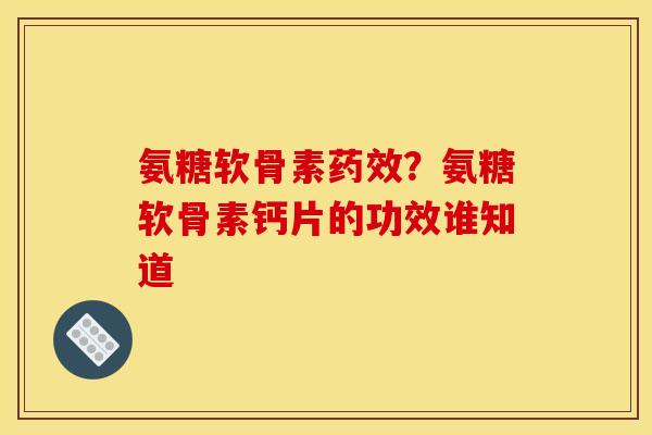 氨糖软骨素?氨糖软骨素钙片的功效谁知道 氨糖软骨素?氨糖软骨素钙片的功效谁知道