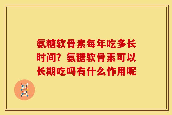 氨糖软骨素每年吃多长时间?氨糖软骨素可以长期吃吗有什么作用呢 氨糖软骨素每年吃多长时间?氨糖软骨素可以长期吃吗有什么作用呢