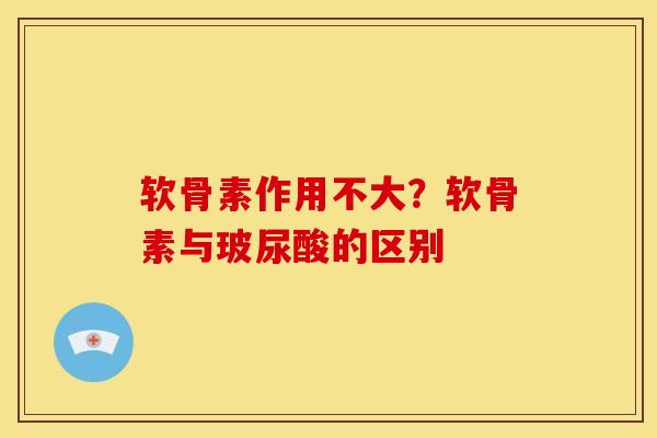 软骨素作用不大？软骨素与玻尿酸的区别