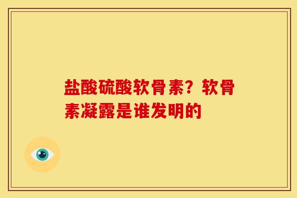 盐酸硫酸软骨素?软骨素凝露是谁发明的 盐酸硫酸软骨素?软骨素凝露是谁发明的