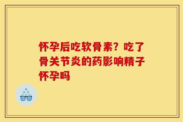 怀孕后吃软骨素?吃了骨的药影响精子怀孕吗 怀孕后吃软骨素?吃了骨的药影响精子怀孕吗