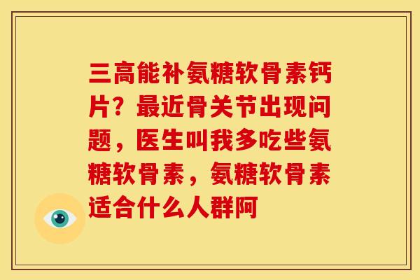 能补氨糖软骨素钙片？近骨关节出现问题，医生叫我多吃些氨糖软骨素，氨糖软骨素适合什么人群阿