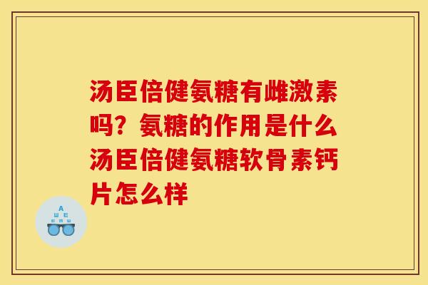 汤臣倍健氨糖有雌激素吗?氨糖的作用是什么汤臣倍健氨糖软骨素钙片怎么样 汤臣倍健氨糖有雌激素吗?氨糖的作用是什么汤臣倍健氨糖软骨素钙片怎么样