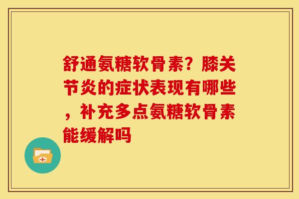 舒通氨糖软骨素？膝的症状表现有哪些，补充多点氨糖软骨素能缓解吗