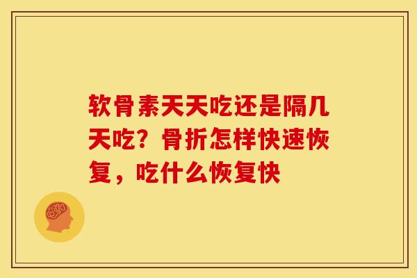 软骨素天天吃还是隔几天吃？怎样快速恢复，吃什么恢复快